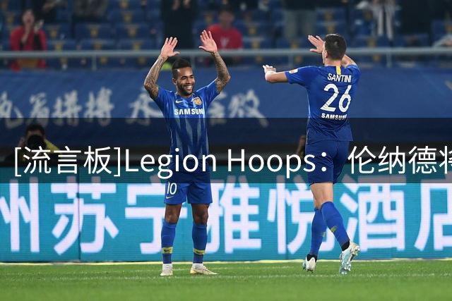 [流言板]Legion Hoops：伦纳德将于11月2日首次作为猛龙球员重返快船